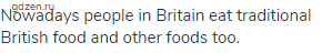 Nowadays people in Britain eat traditional British food and other foods too.