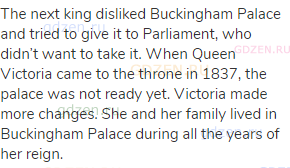 The next king disliked Buckingham Palace and tried to give it to Parliament, who didn’t want to