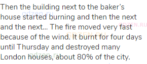 Then the building next to the baker’s house started burning and then the next and the next… The