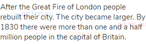 After the Great Fire of London people rebuilt their city. The city became larger. By 1830 there were