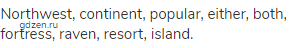 Northwest, continent, popular, either, both, fortress, raven, resort, island.