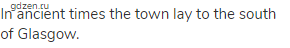 In ancient times the town lay to the south of Glasgow.