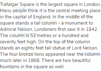 Trafalgar Square is the largest square in London. Many people think it is the central meeting place