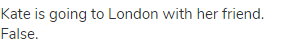 Kate is going to London with her friend. False.