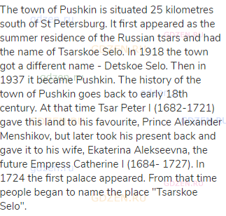 The town of Pushkin is situated 25 kilometres south of St Petersburg. It first appeared as the