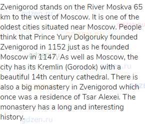 Zvenigorod stands on the River Moskva 65 km to the west of Moscow. It is one of the oldest cities