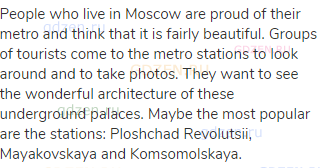 People who live in Moscow are proud of their metro and think that it is fairly beautiful. Groups of