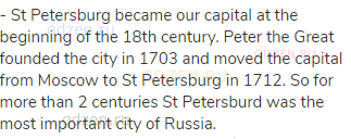 - St Petersburg became our capital at the beginning of the 18th century. Peter the Great founded the