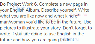 Do Project Work 6. Complete a new page in your English Album. Describe yourself. Write what you are