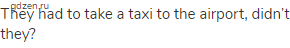 They had to take a taxi to the airport, didn’t they?