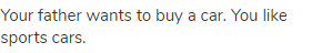 Your father wants to buy a car. You like sports cars.
