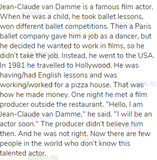 Jean-Claude van Damme is a famous film actor. When he was a child, he took ballet lessons, won