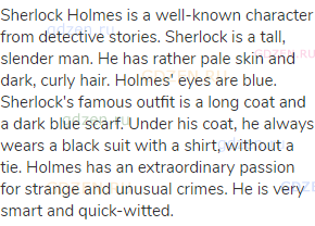 Sherlock Holmes is a well-known character from detective stories. Sherlock is a tall, slender man.