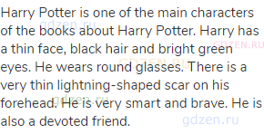 Harry Potter is one of the main characters of the books about Harry Potter. Harry has a thin face,