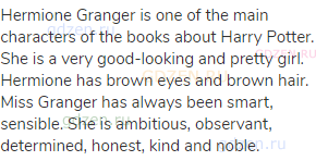 Hermione Granger is one of the main characters of the books about Harry Potter. She is a very