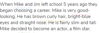 When Mike and Jim left school 5 years ago they began choosing a career. Mike is very good-looking.