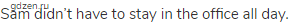 Sam didn&rsquo;t have to stay in the office all day.