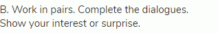 B. Work in pairs. Complete the dialogues. Show your interest or surprise.