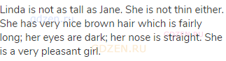 Linda is not as tall as Jane. She is not thin either. She has very nice brown hair which is fairly