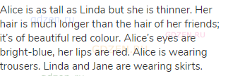 Alice is as tall as Linda but she is thinner. Her hair is much longer than the hair of her friends;