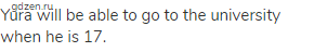 Yura will be able to go to the university when he is 17.