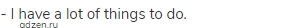 - I have a lot of things to do.