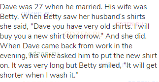 Dave was 27 when he married. His wife was Betty. When Betty saw her husband&rsquo;s shirts she said,