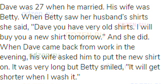 Dave was 27 when he married. His wife was Betty. When Betty saw her husband’s shirts she said,