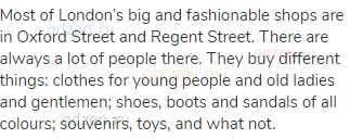 Most of London’s big and fashionable shops are in Oxford Street and Regent Street. There are