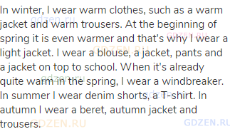 In winter, I wear warm clothes, such as a warm jacket and warm trousers. At the beginning of spring