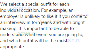 We select a special outfit for each individual occasion. For example, an employer is unlikely to