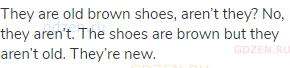 They are old brown shoes, aren’t they? No, they aren’t. The shoes are brown but they aren’t
