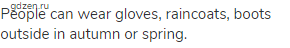 People can wear gloves, raincoats, boots outside in autumn or spring.
