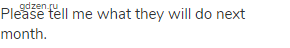 Please tell me what they will do next month.