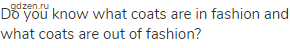 Do you know what coats are in fashion and what coats are out of fashion?