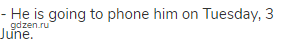- He is going to phone him on Tuesday, 3 June.