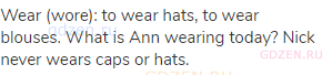 wear (wore): to wear hats, to wear blouses. What is Ann wearing today? Nick never wears caps or
