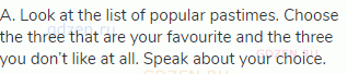 A. Look at the list of popular pastimes. Choose the three that are your favourite and the three you
