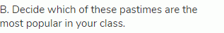 B. Decide which of these pastimes are the most popular in your class.