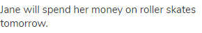 Jane will spend her money on roller skates tomorrow.