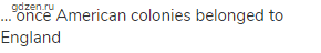 … once American colonies belonged to England