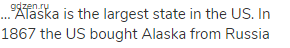 … Alaska is the largest state in the US. In 1867 the US bought Alaska from Russia