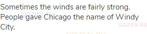 Sometimes the winds are fairly strong. People gave Chicago the name of Windy City.