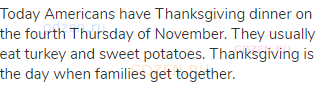 Today Americans have Thanksgiving dinner on the fourth Thursday of November. They usually eat turkey