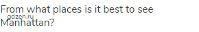 From what places is it best to see Manhattan?