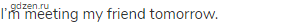 I&rsquo;m meeting my friend tomorrow.