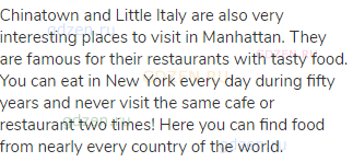 Chinatown and Little Italy are also very interesting places to visit in Manhattan. They are famous