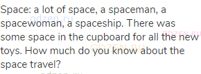 space: a lot of space, a spaceman, a spacewoman, a spaceship. There was some space in the cupboard