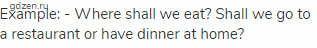Example: - Where shall we eat? Shall we go to a restaurant or have dinner at home?