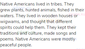 Native Americans lived in tribes. They grew plants, hunted animals, fished in their waters. They